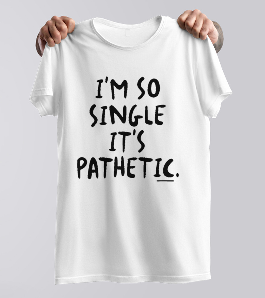 I'm So Single It's Pathetic Humor T-Shirt