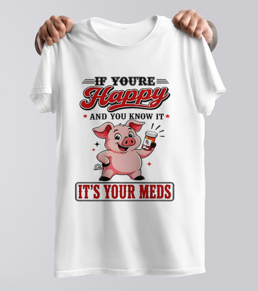 If You're Happy And You Know It It's Your Meds Pig Cartoon T-Shirt