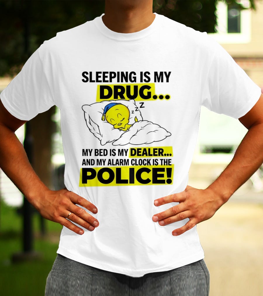 Sleeping Is My Drug Tweety Bird My Bed Is My Dealer And Alarm Is The Police T-Shirt