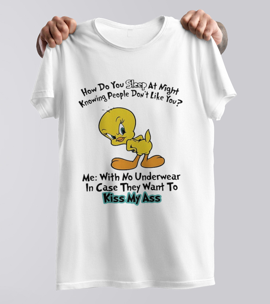 How Do You Sleep At Night Knowing People Don't Like You Tweety Bird Me With No Underwear In Case They Want To Kiss My Ass T-Shirt