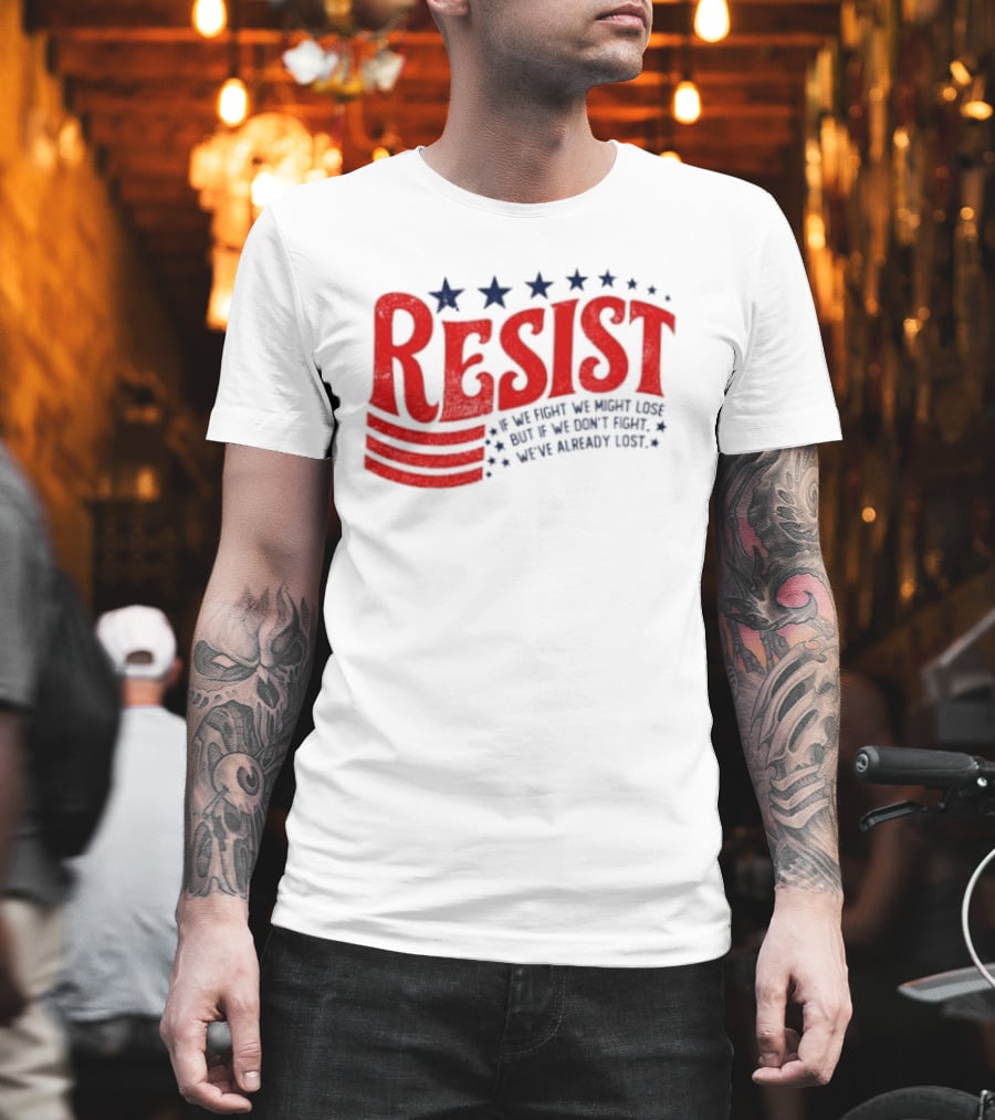 Resist If We Fight We Might Lose But If We Don't Fight We've Already Lost T-Shirt