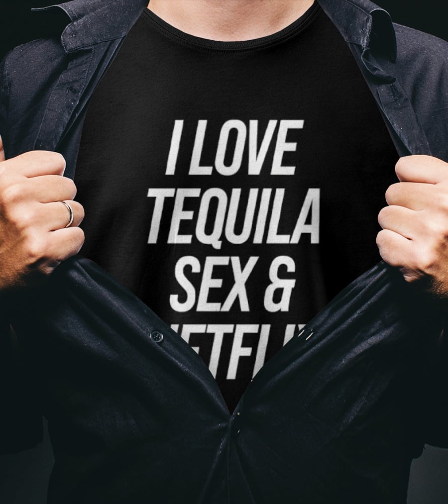 I Love Tequila Sex And Netflix T-Shirt