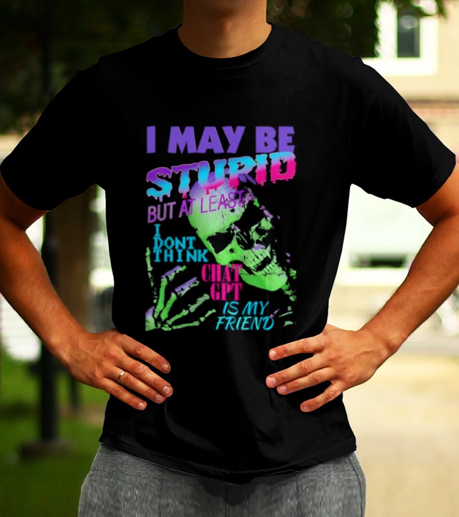 I May Be Stupid But At Least I Dont Think Chat GPT Is My Friend Retro Style Typographic Design Skeletal Hands T-Shirt