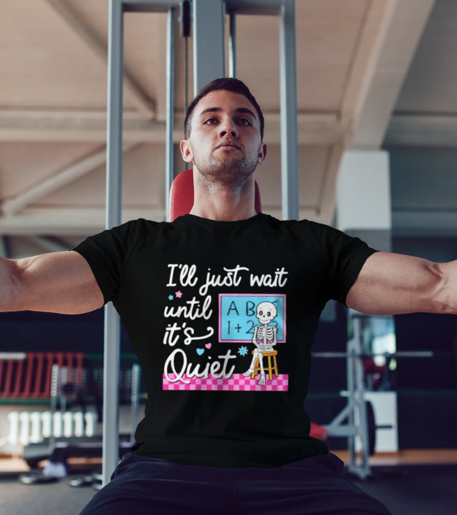 I'll Just Wait Until It's Quiet Skeleton Classroom Humor T-Shirt
