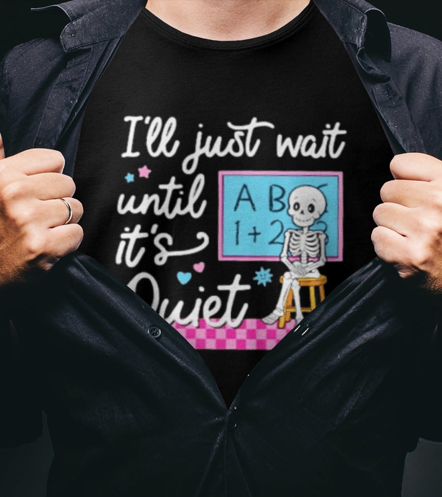 I'll Just Wait Until It's Quiet Skeleton Classroom Humor T-Shirt
