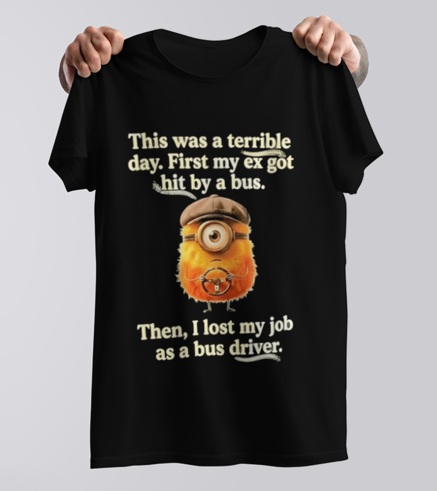 This Was A Terrible Day First My Ex Got Hit By A Bus Then I Lost My Job As A Bus Driver Minion Mashup T-Shirt
