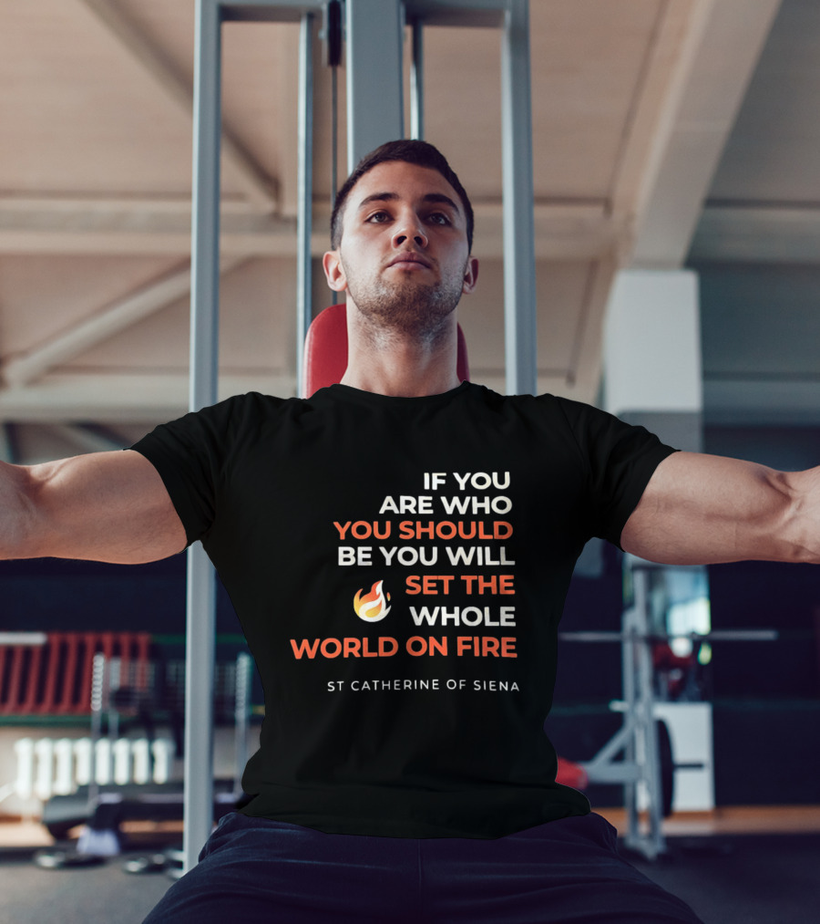 If You Are Who You Should Be You Will Set The Whole World On Fire St Catherine Of Siena T-Shirt