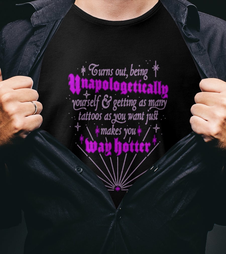 Turns Out Being Unapologetically Yourself And Getting As Many Tattoos As You Want Just Makes You Way Hotter T-Shirt