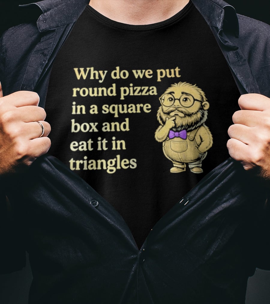 Why Do We Put Round Pizza In A Square Box And Eat It In Triangles Funny Professor T-Shirt