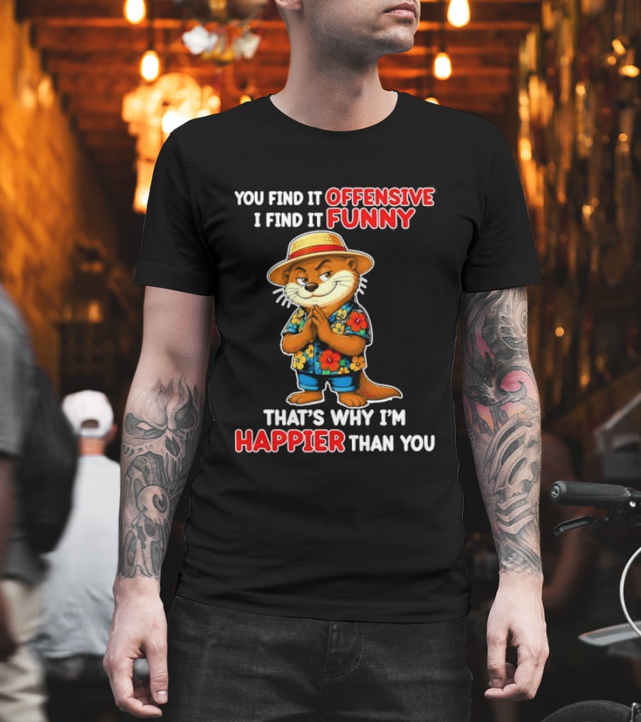You Find It Offensive I Find It Funny That's Why I'm Happier Than You Otter Hawaiian T-Shirt