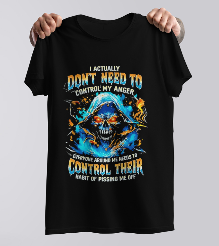 I Actually Don't Need To Control My Anger Skull Flames Everyone Around Me Needs To Control Their Habit Of Pissing Me Off T-Shirt