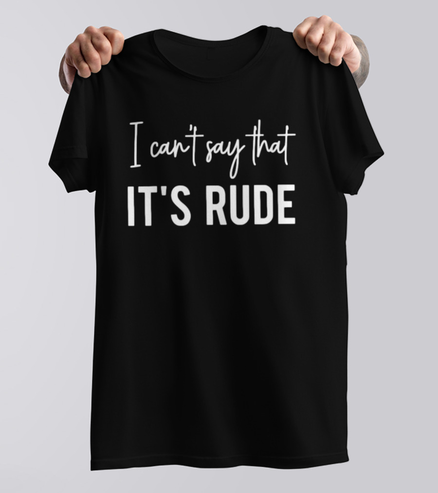 I Can't Say That It's Rude Sarcastic Phrase T-Shirt