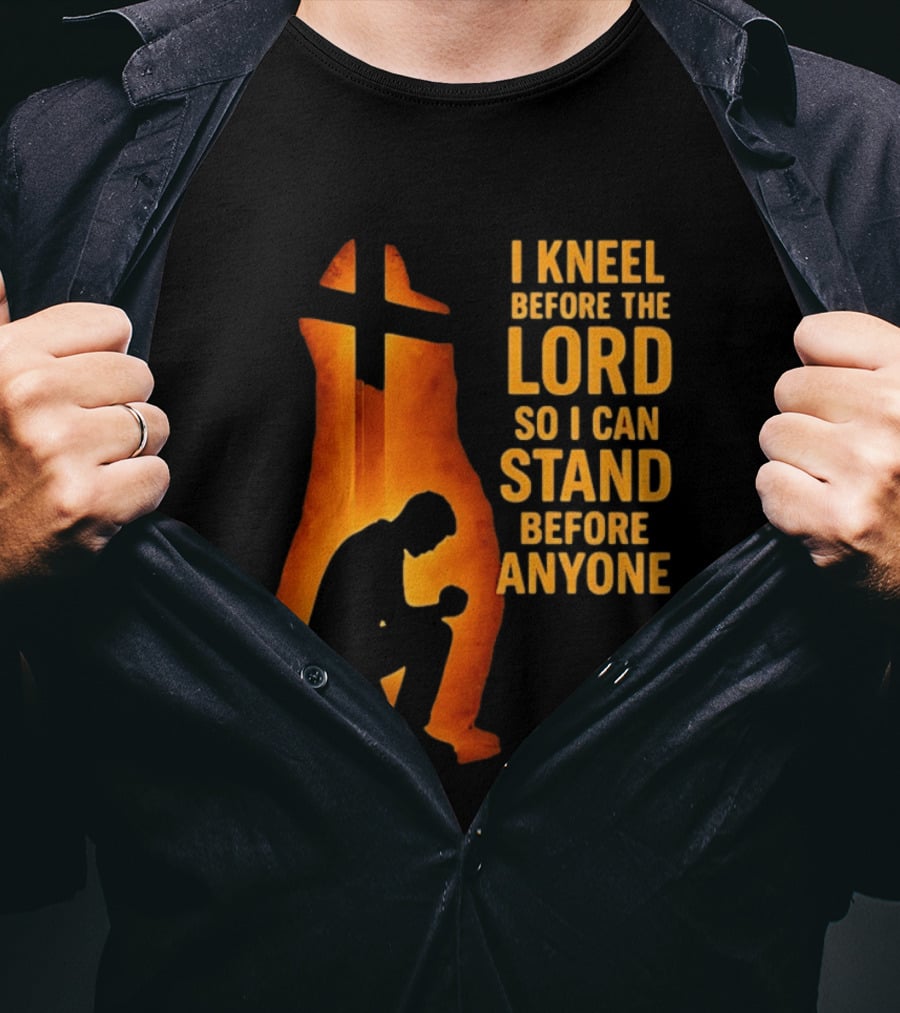 I Kneel Before The Lord So I Can Stand Before Anyone Christian Faith Inspirational T-Shirt