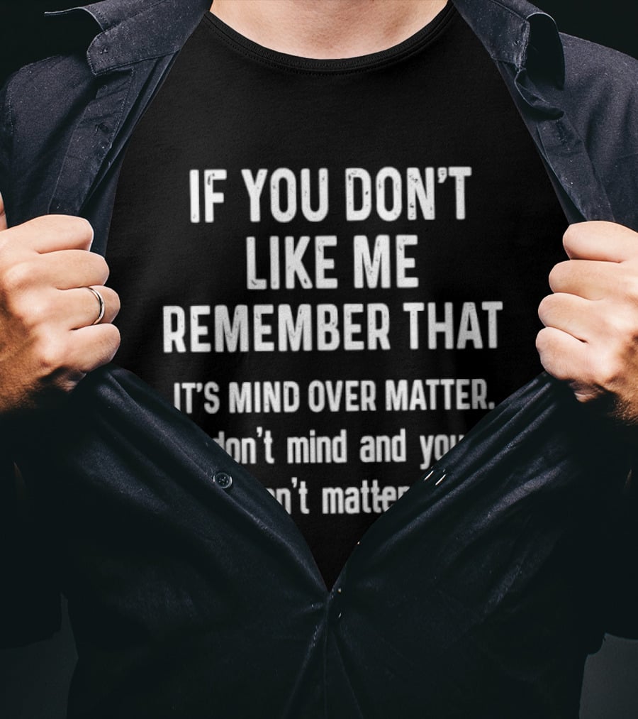 If You Don't Like Me Remember That It's Mind Over Matter I Don't Mind And You Don't Matter T-Shirt
