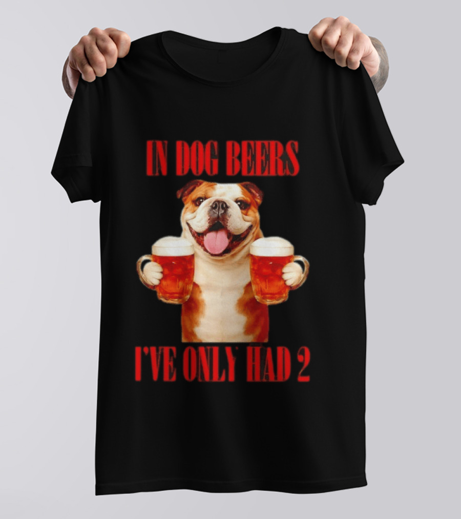 In Dog Beers I've Only Had 2 Bulldog Beer Fun T-Shirt