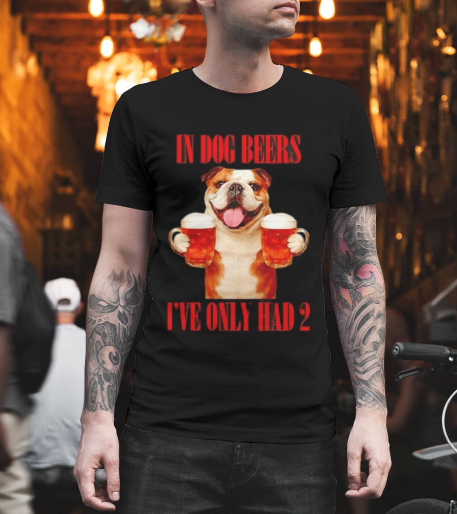 In Dog Beers I've Only Had 2 Bulldog Beer Fun T-Shirt