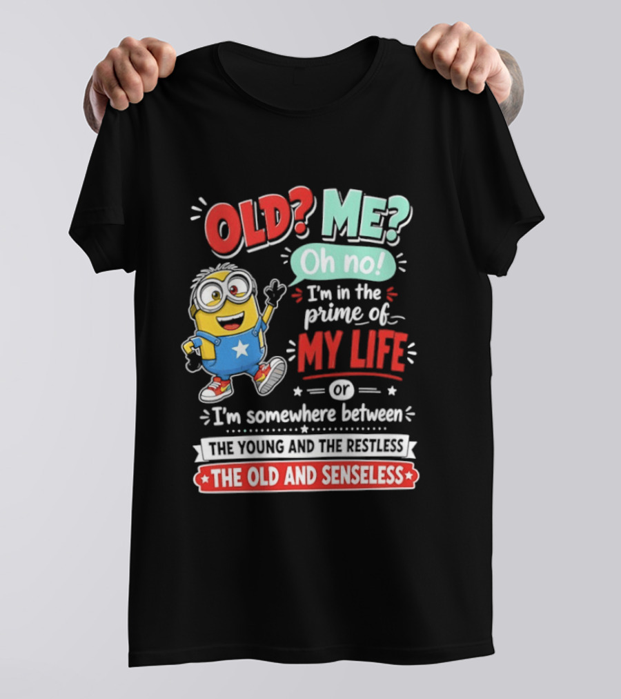 Old? Me? Oh No! I'm In The Prime Of My Life Minions Young Restless Old Senseless T-Shirt