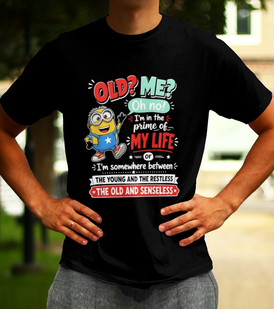 Old? Me? Oh No! I'm In The Prime Of My Life Minions Young Restless Old Senseless T-Shirt