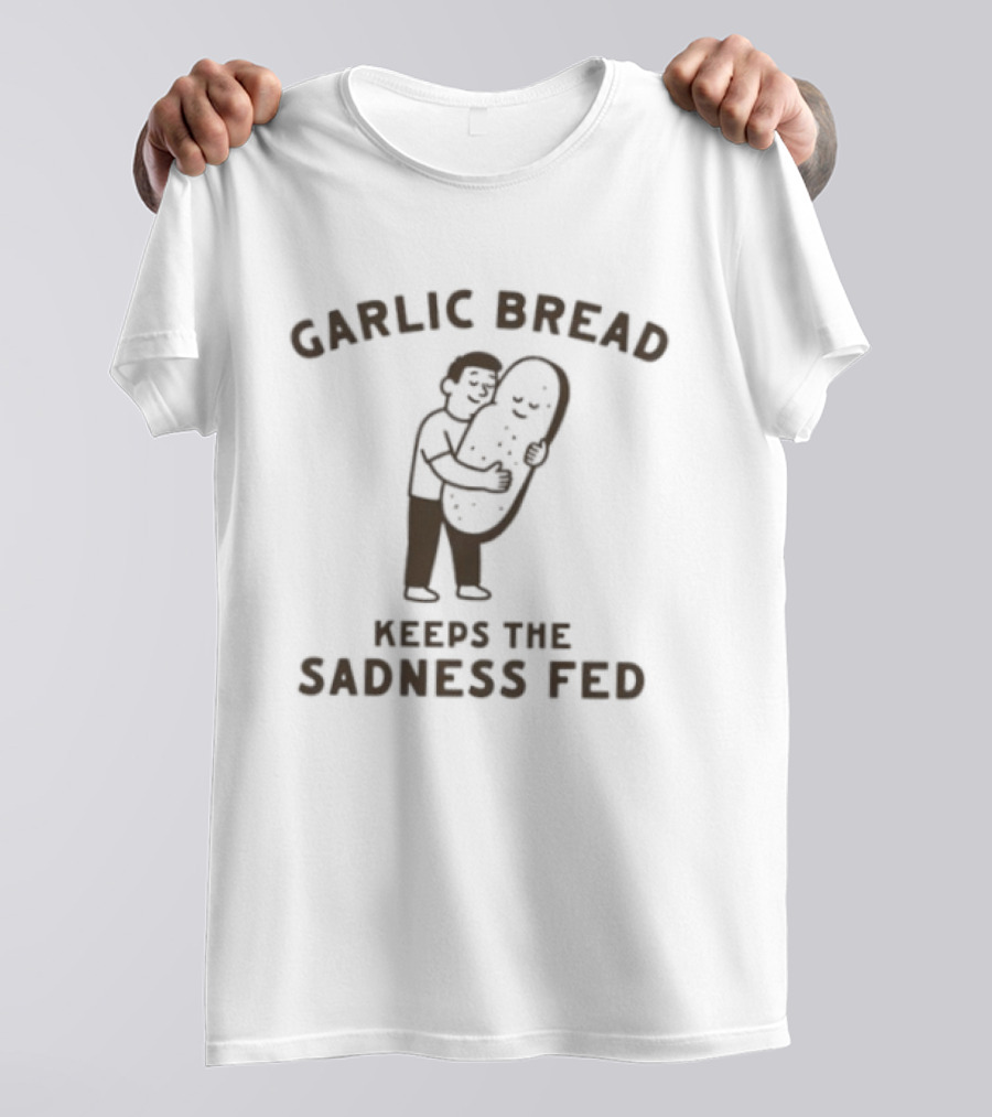 Garlic Bread Keeps The Sadness Fed Food Humor Hugging Image T-Shirt
