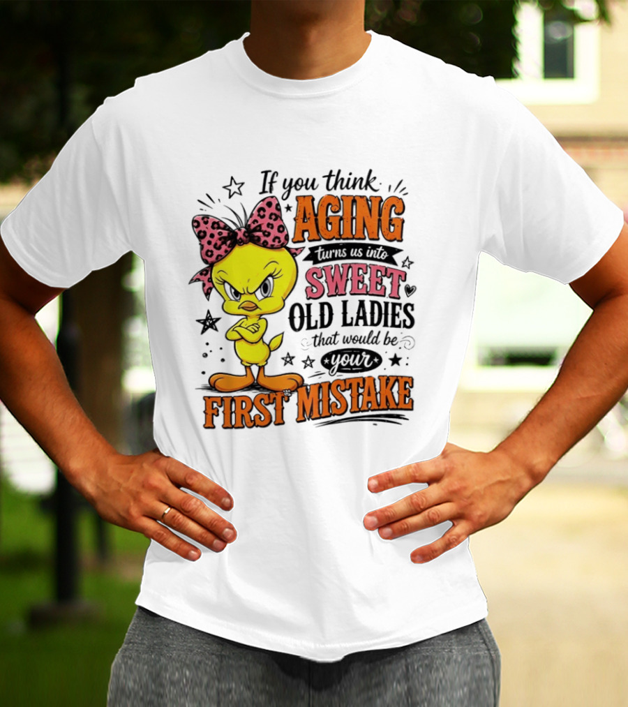 If You Think Aging Turns Us Into Sweet Old Ladies Tweety Bird First Mistake T-Shirt