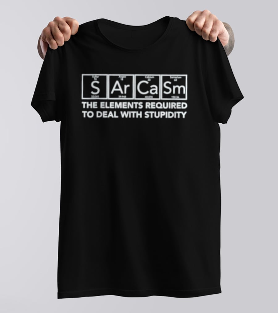 Sarcasm The Element Required To Deal With Stupidity T-Shirt