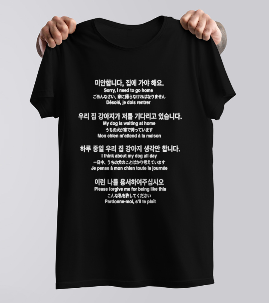Sorry I Need To Go Home My Dog Is Waiting Multilingual Sorry Forgive Me I'm Going Home Dog At Home Text In Multiple Languages T-Shirt