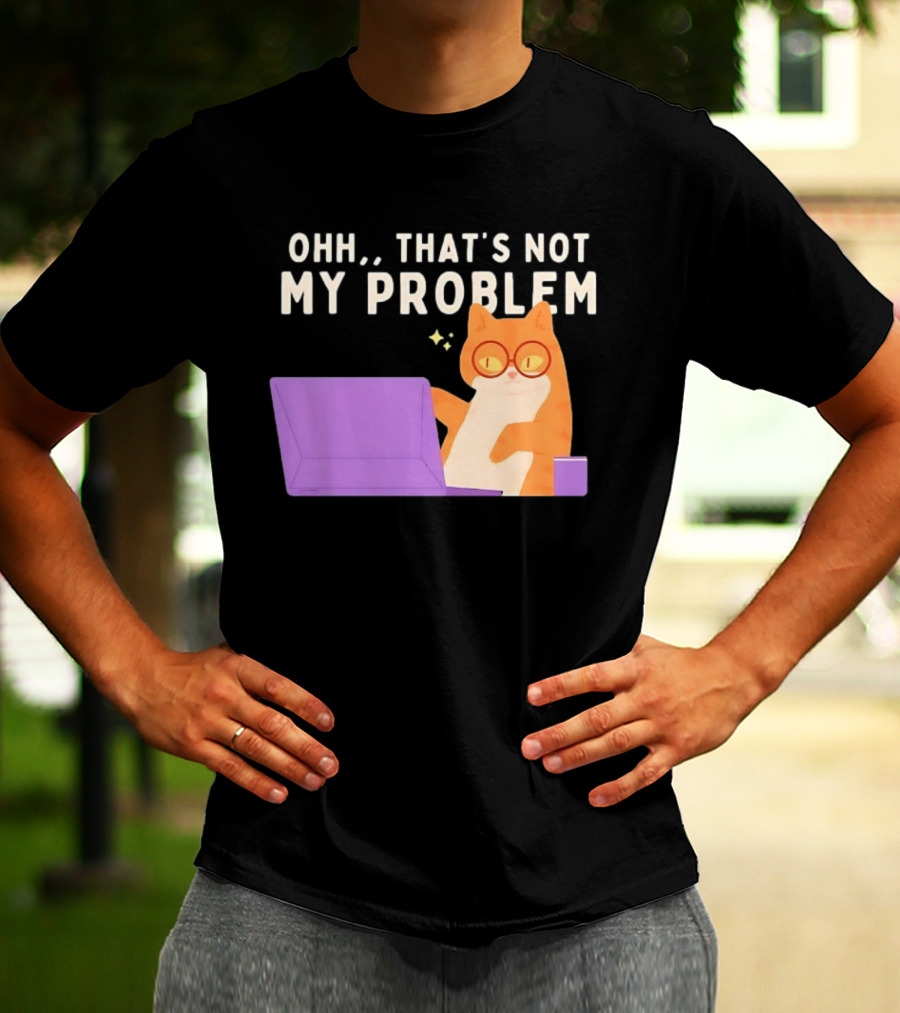Ohh That's Not My Problem Cat With Glasses And Laptop T-Shirt