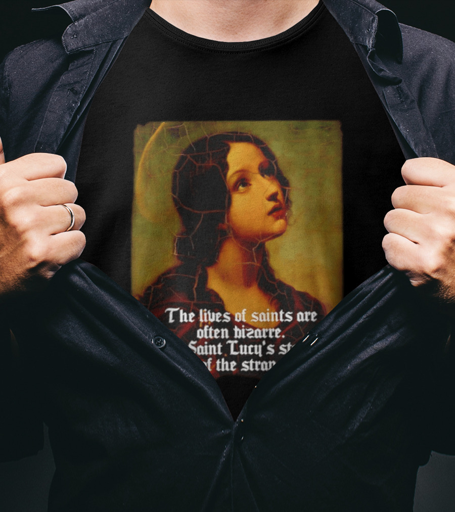 The Lives Of Saints Are Often Bizarre Saint Lucy's Story Is One Of The Strangest T-Shirt