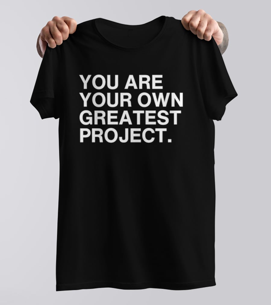 You Are Your Own Greatest Project Motivational Message T-Shirt