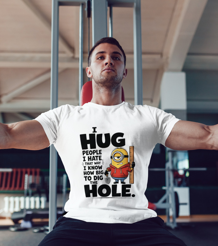 I Hug People I Hate That Way I Know How Big To Dig The Hole Minions T-Shirt