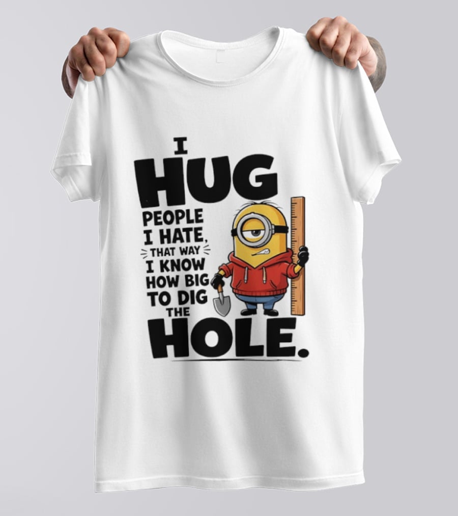 I Hug People I Hate That Way I Know How Big To Dig The Hole Minions T-Shirt
