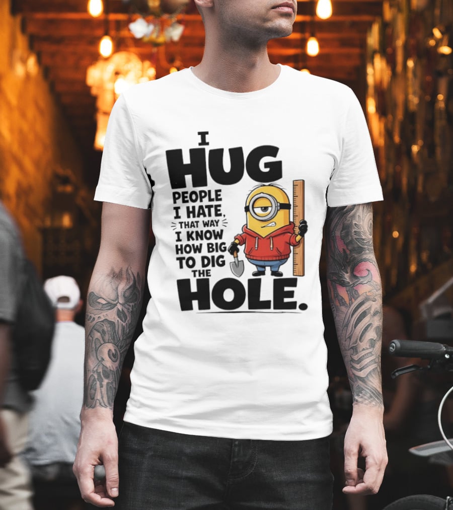 I Hug People I Hate That Way I Know How Big To Dig The Hole Minions T-Shirt