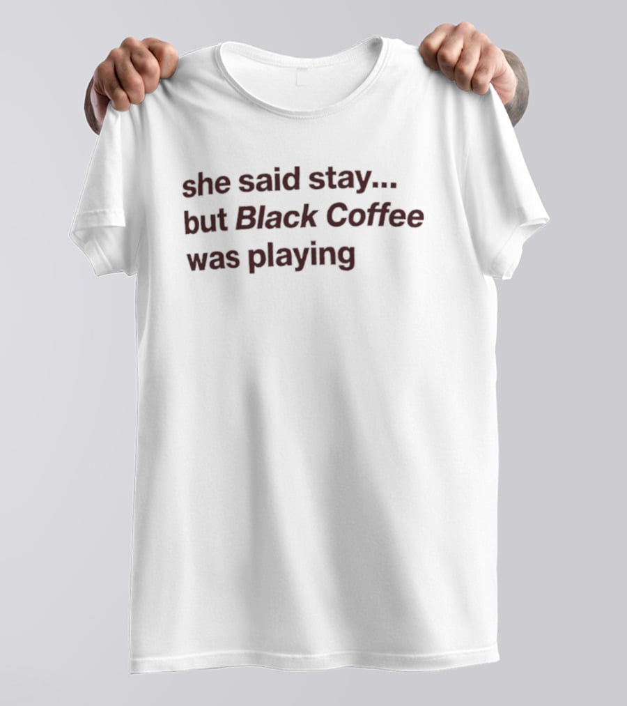 She Said Stay But Black Coffee Was Playing Music Event Phrase T-Shirt