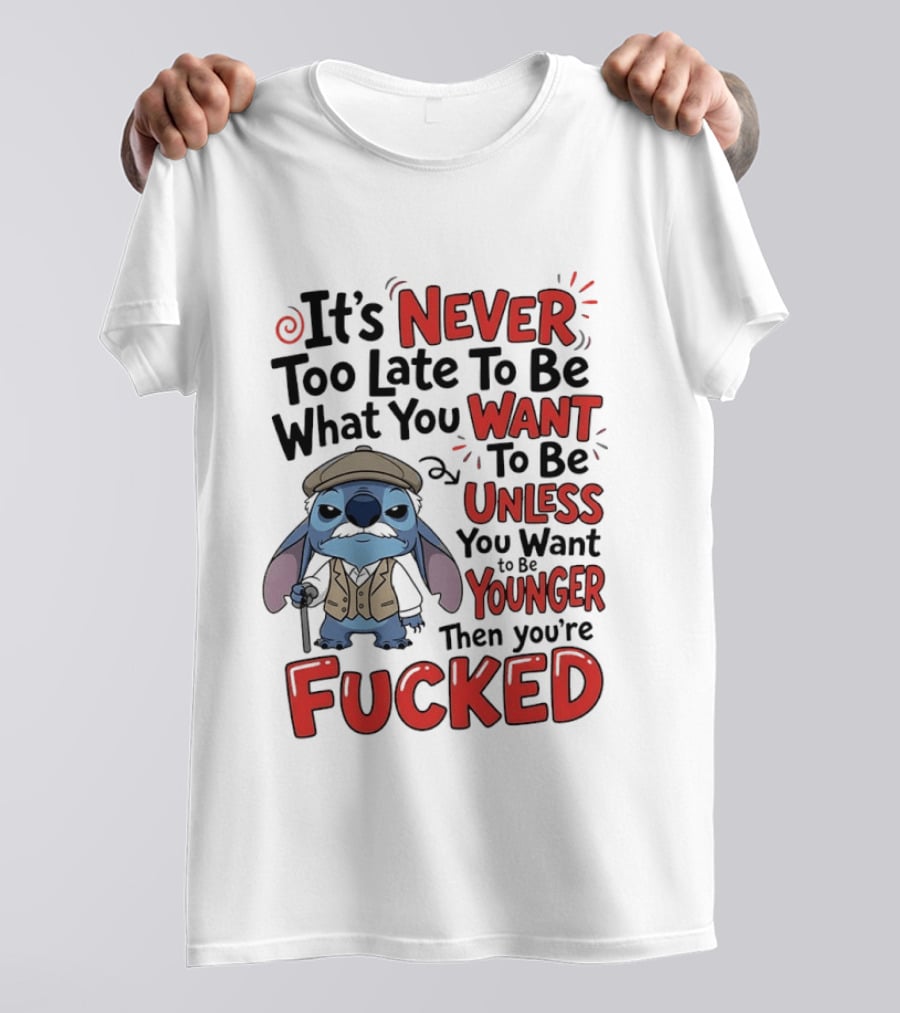Stitch Never Too Late To Be What You Want Unless You Want To Be Younger Then You're Fucked T-Shirt