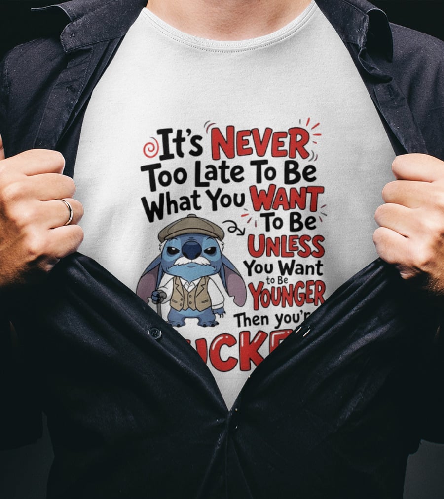 Stitch Never Too Late To Be What You Want Unless You Want To Be Younger Then You're Fucked T-Shirt