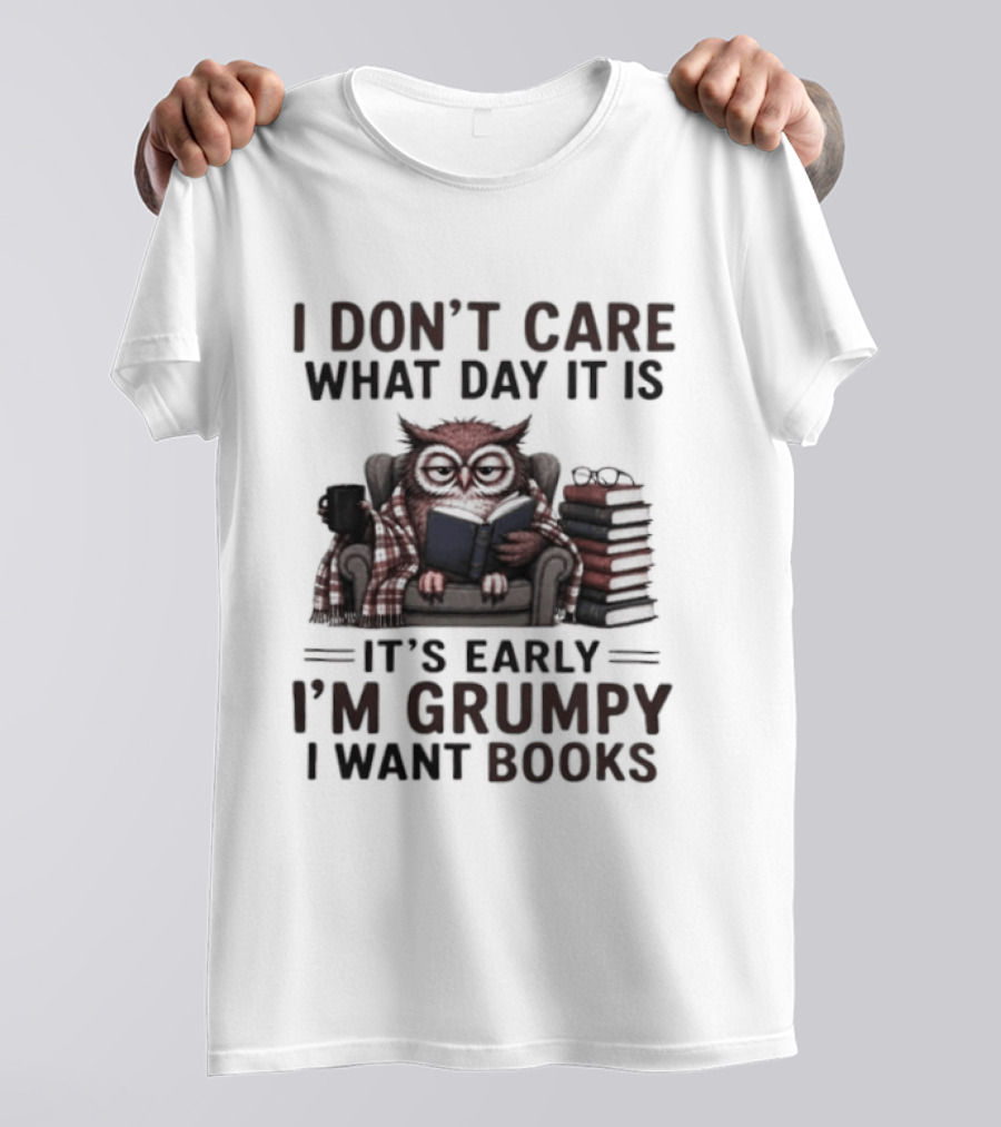 I Don't Care What Day It Is It's Early I'm Grumpy Owl With Books T-Shirt