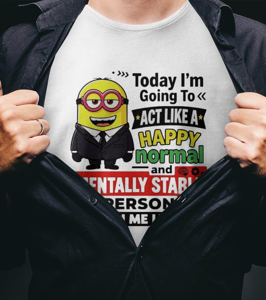 Today I'm Going To Act Like A Happy Normal And Mentally Stable Person Wish Me Luck Minion T-Shirt