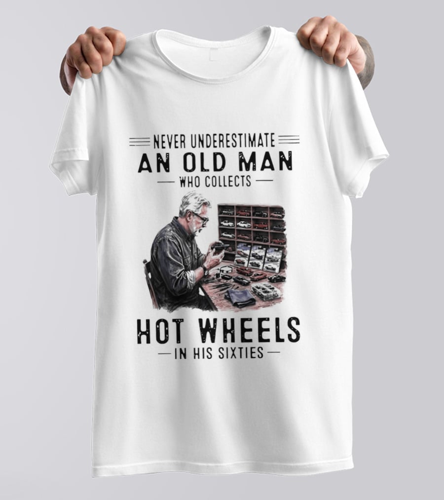Never Underestimate An Old Man Who Collects Hot Wheels In His Sixties Enthusiast Classic Car Collection Wisdom T-Shirt