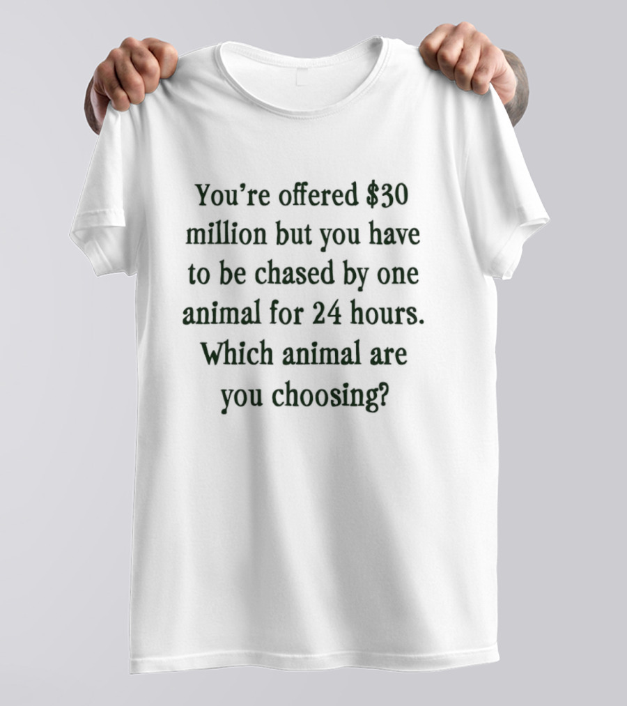 You're Offered $30 Million But Chased By One Animal For 24 Hours Which Animal Are You Choosing T-Shirt