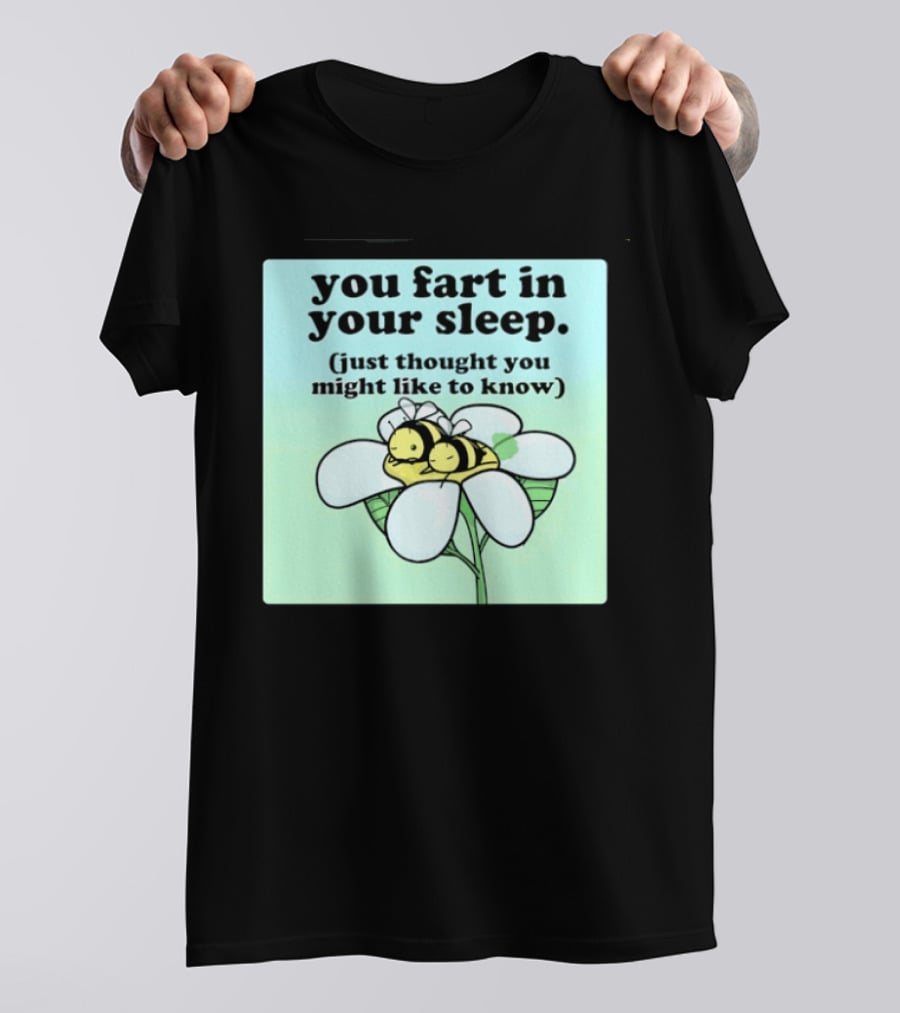 You Fart In Your Sleep Just Thought You Might Like To Know Bee On Flower T-Shirt