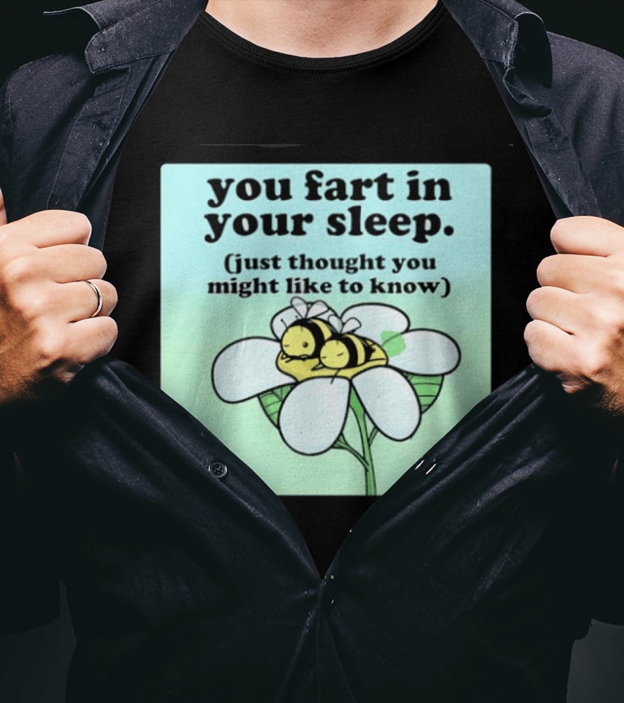 You Fart In Your Sleep Just Thought You Might Like To Know Bee On Flower T-Shirt