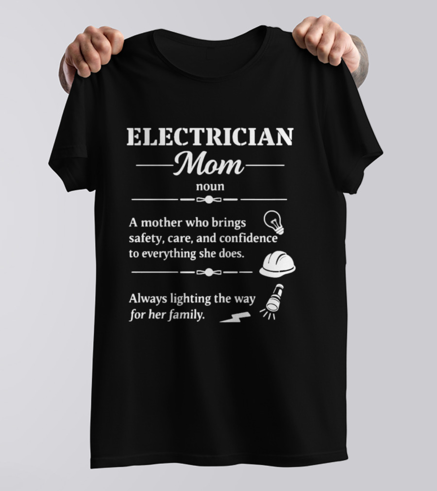 Electrician Mom Definition A Mother Who Brings Safety Care And Confidence Always Lighting The Way For Her Family T-Shirt