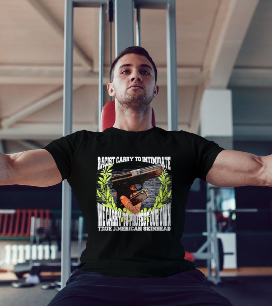 Racist Carry To Intimidate We Carry To Protect Our Own True American Skinhead T-Shirt