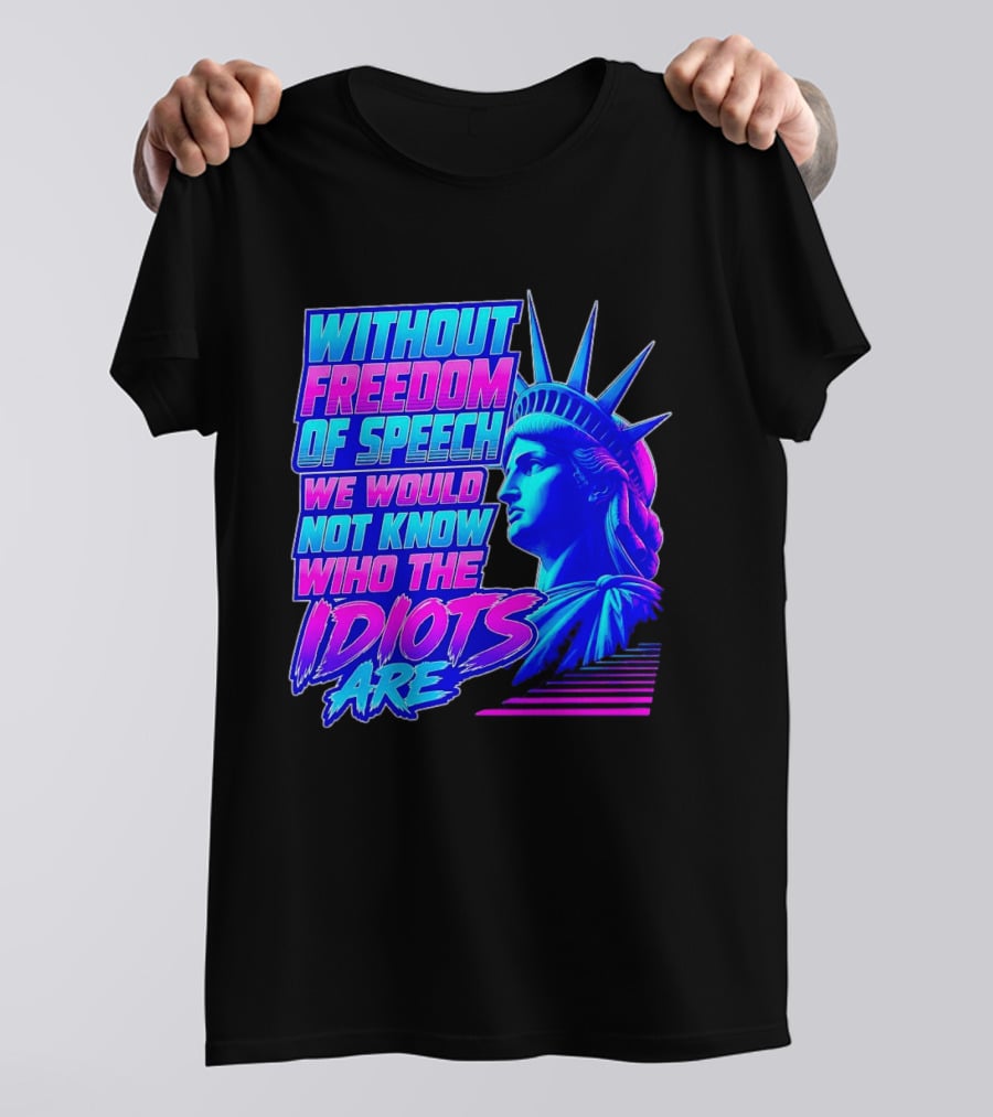 Without Freedom Of Speech We Would Not Know Who The Idiots Are Statue Of Liberty T-Shirt