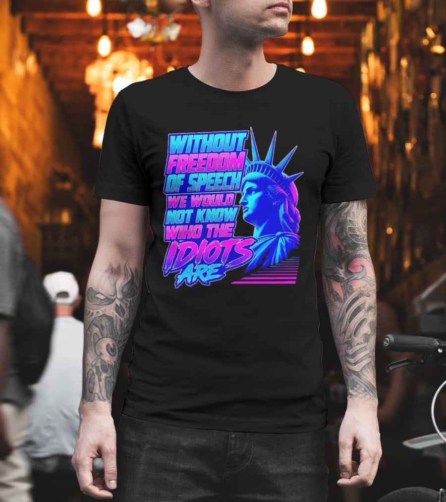 Without Freedom Of Speech We Would Not Know Who The Idiots Are Statue Of Liberty T-Shirt