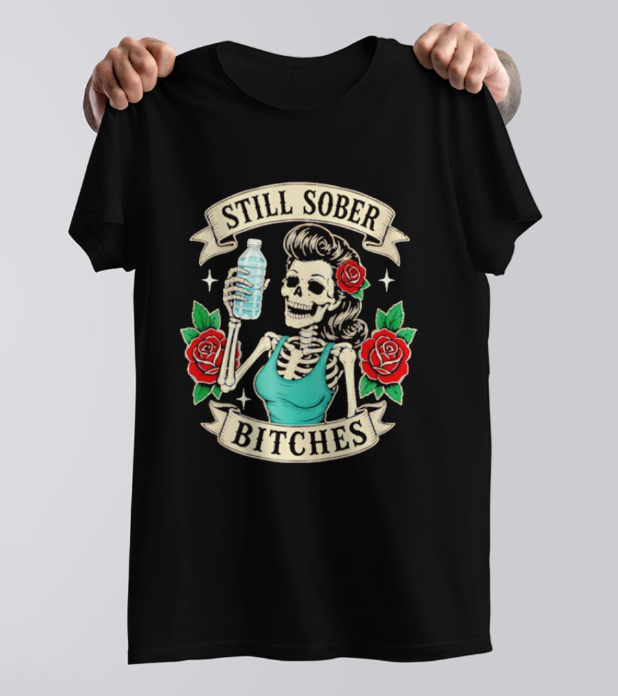 Still Sober Bitches Skeleton Woman With Water Bottle And Roses T-Shirt