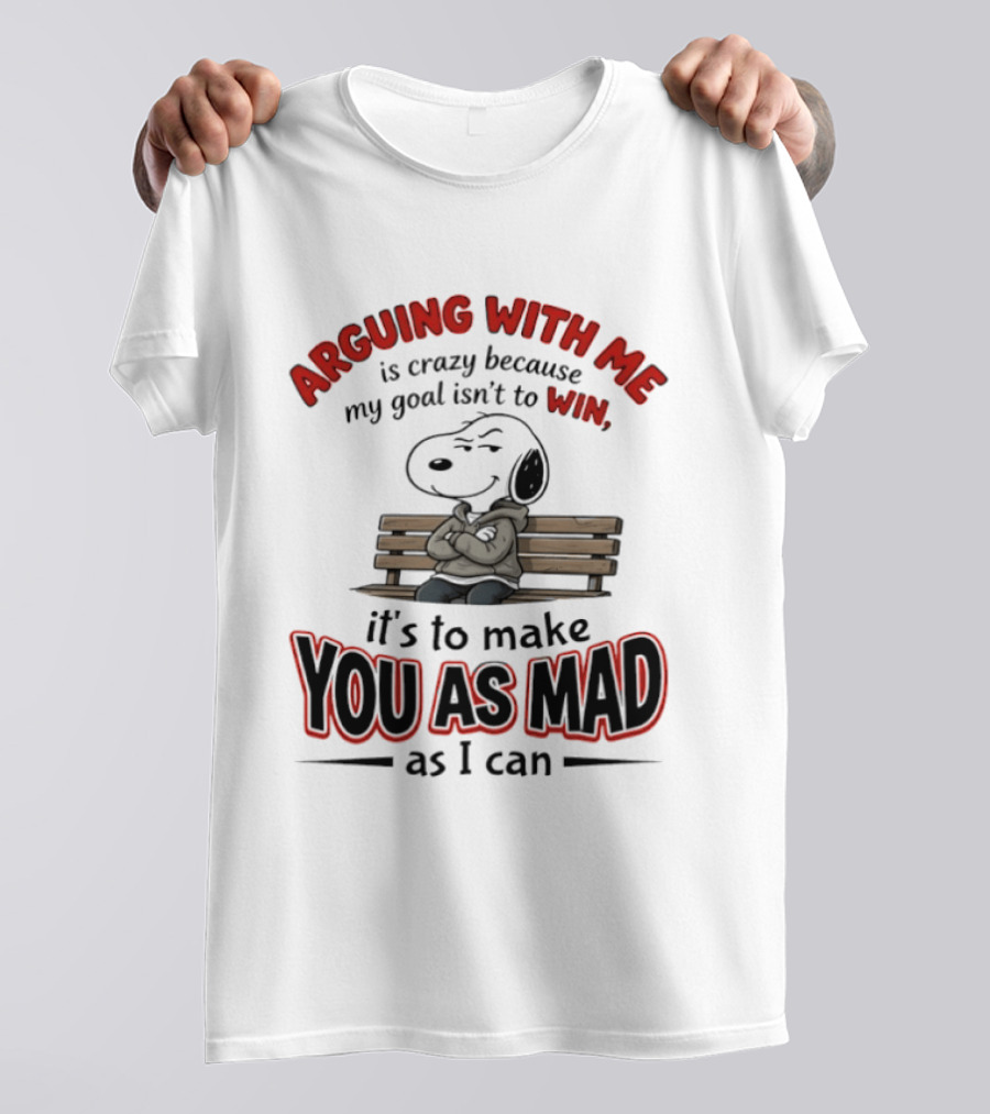 Arguing With Me Is Crazy Because My Goal Isn't To Win It's To Make You As Mad As I Can Snoopy T-Shirt