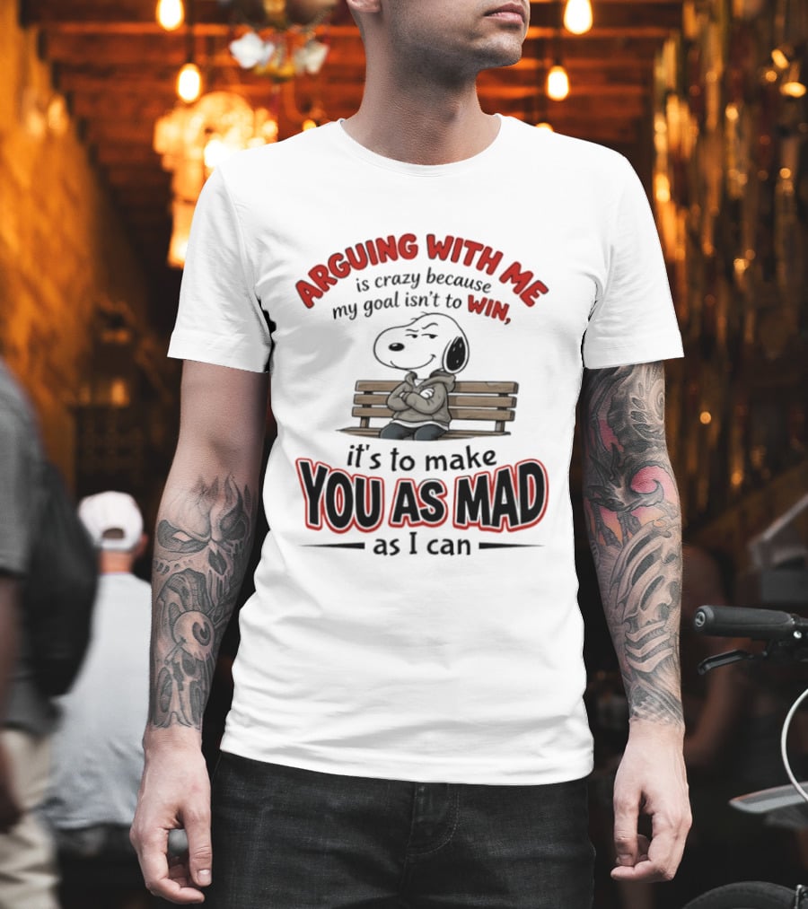 Arguing With Me Is Crazy Because My Goal Isn't To Win It's To Make You As Mad As I Can Snoopy T-Shirt