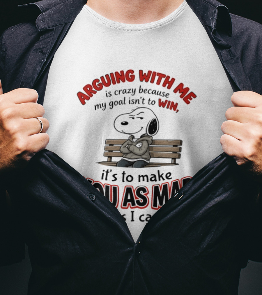Arguing With Me Is Crazy Because My Goal Isn't To Win It's To Make You As Mad As I Can Snoopy T-Shirt