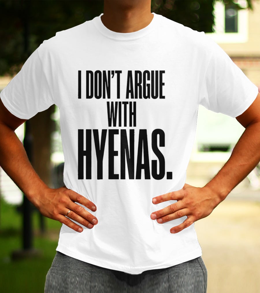 I Don't Argue With Hyenas T-Shirt